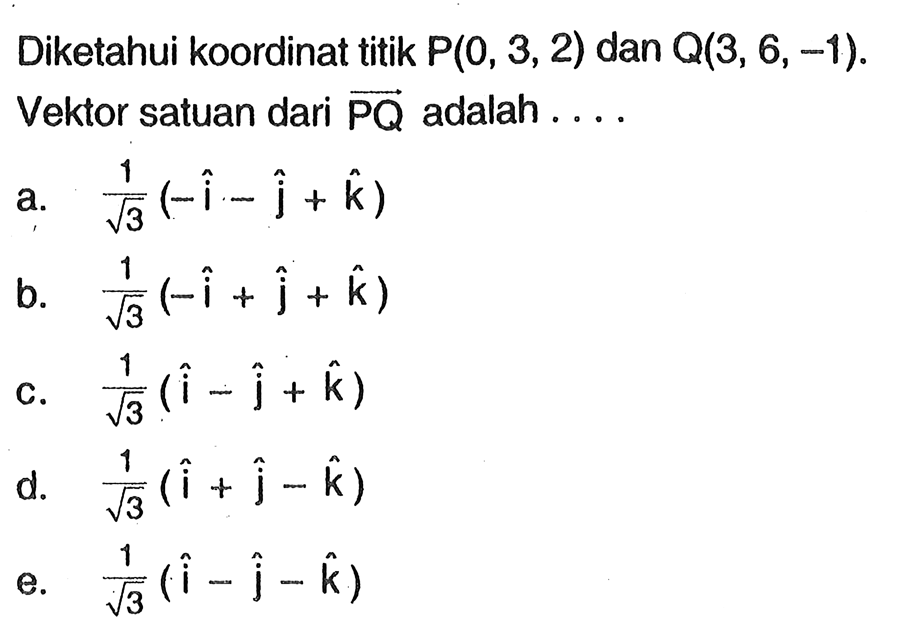 Diketahui koordinat titik P(0,3,2) dan Q(3,6,-1). Vektor satuan dari vektor(PQ) adalah .... 