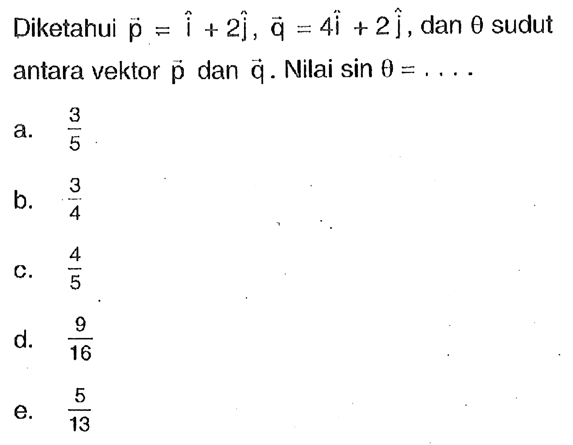 Diketahui vektor p=vektor i+2vektor j, vektor vektor q=4vektor i+2vektor j, dan theta sudut antara vektor p dan vektor q. Nilai sin theta=... 