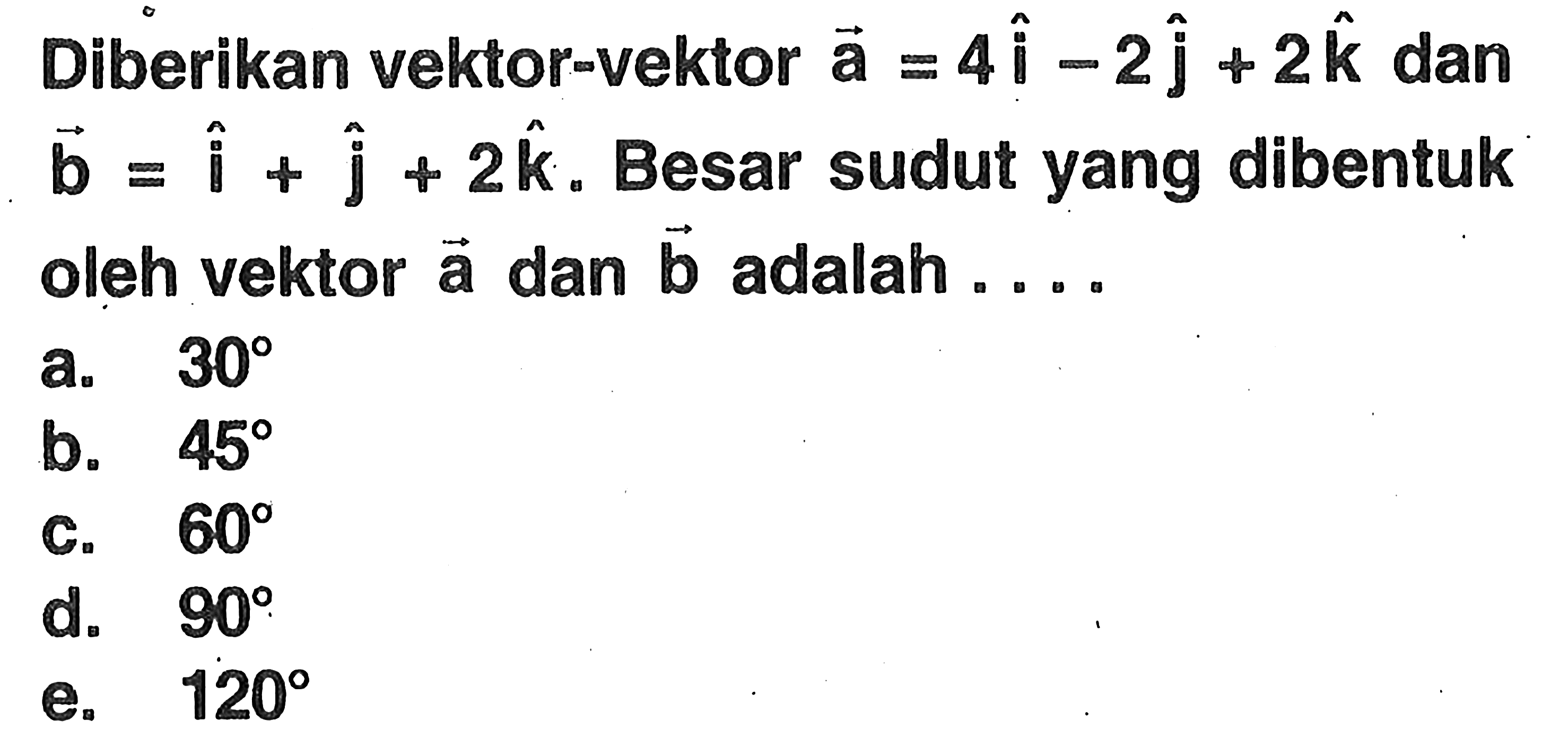 Diberikan vektor-vektor a=4i-2j+2k dan b=i+j+2k. Besar sudut yang dibentuk oleh vektor a dan b adalah ....