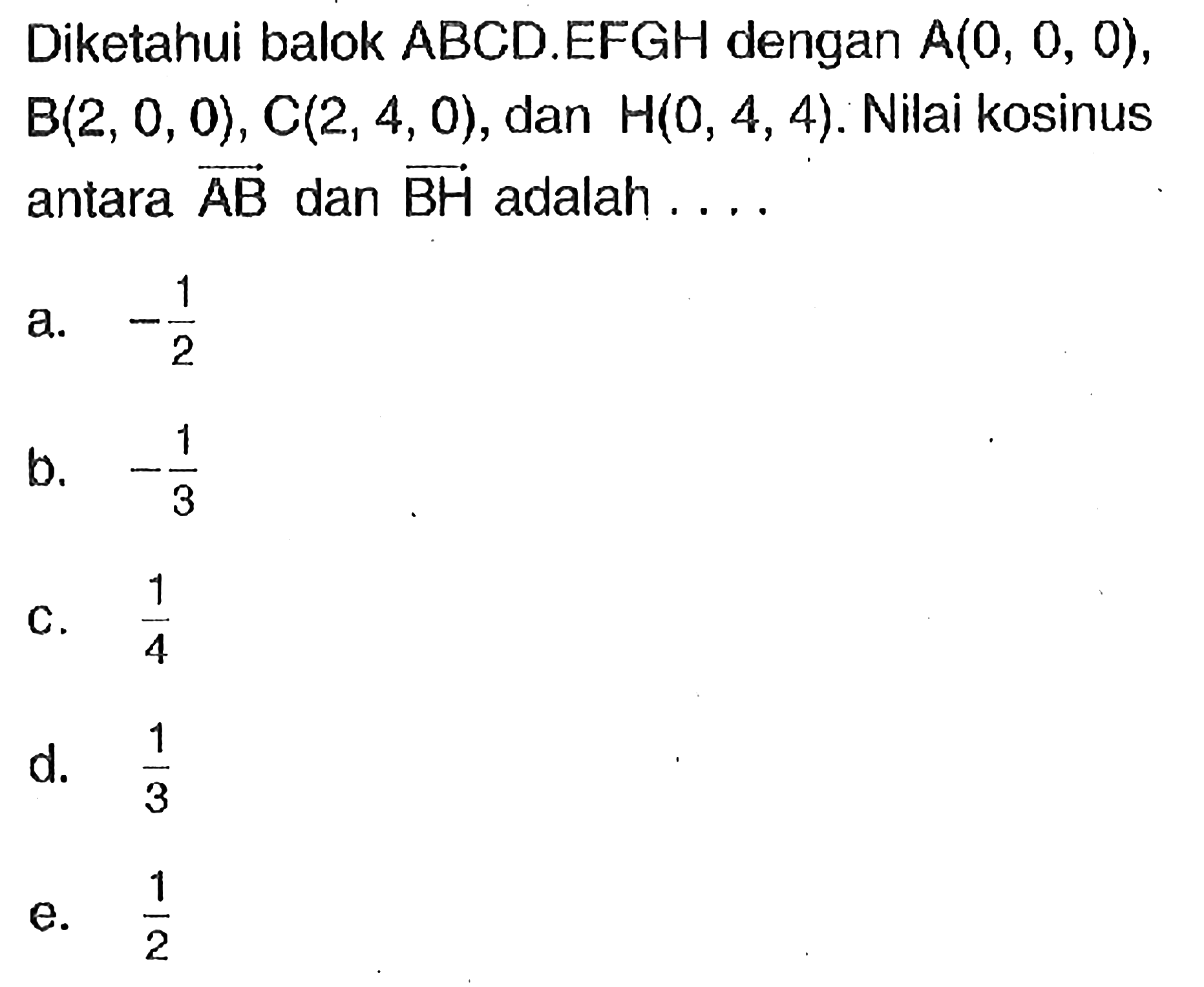 Diketahui balok ABCD.EFGH dengan A(0,0,0), B(2,0,0), C(2,4,0), dan H(0,4,4). Nilai kosinus antara vektor AB dan vektor BH adalah....