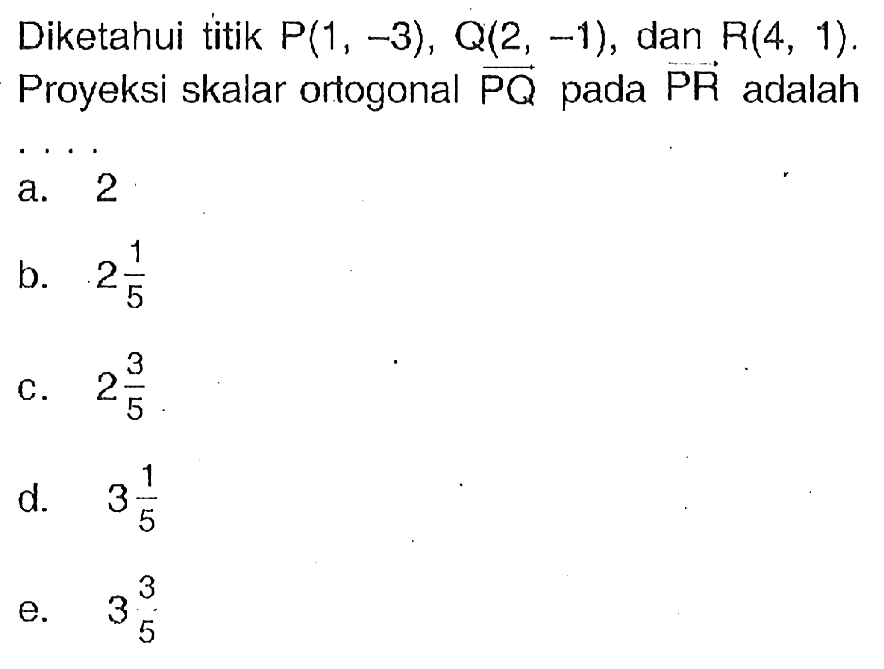 Diketahui titik P(1,-3), Q(2,-1), dan R(4,1). Proyeksi skalar ortogonal vektor PQ pada vektor PR adalah