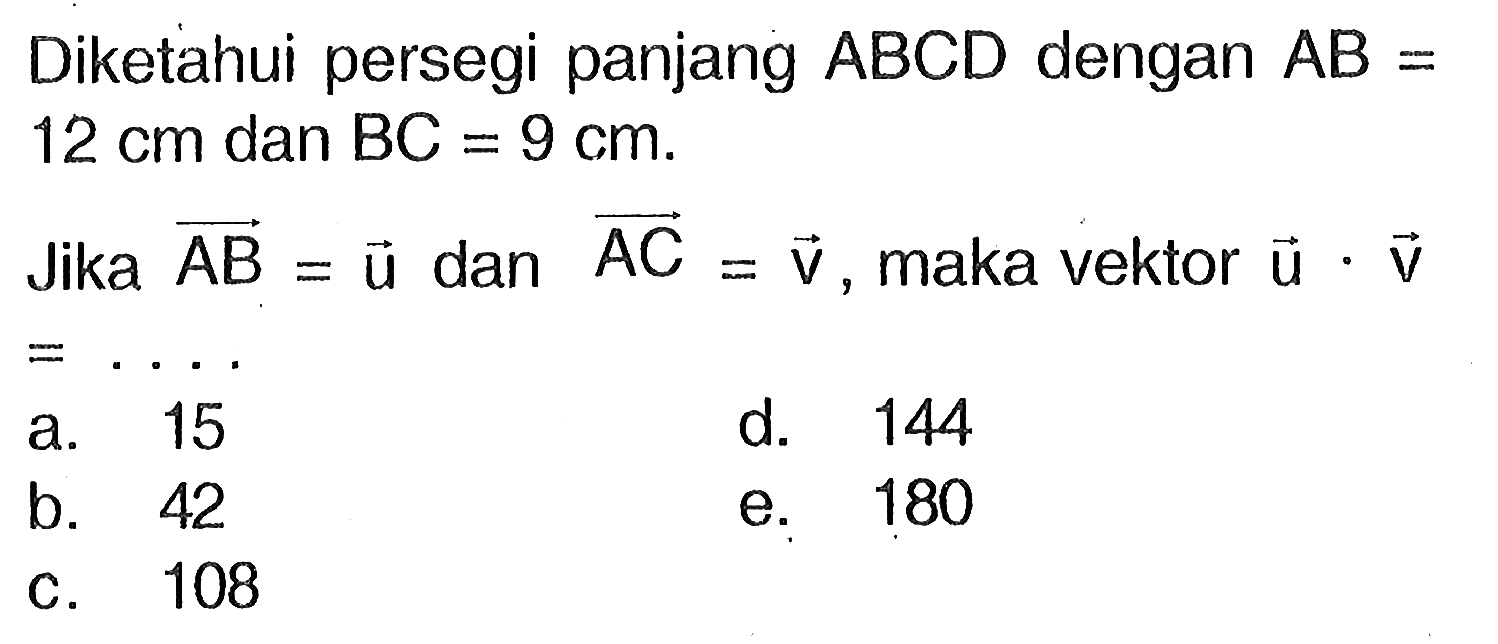 Diketahui persegi panjang  ABCD  dengan  AB=12cm  dan  BC=9cm. Jika vektor AB=vektor u  dan vektor AC=vektor v , maka vektor  u.vektor v   =....