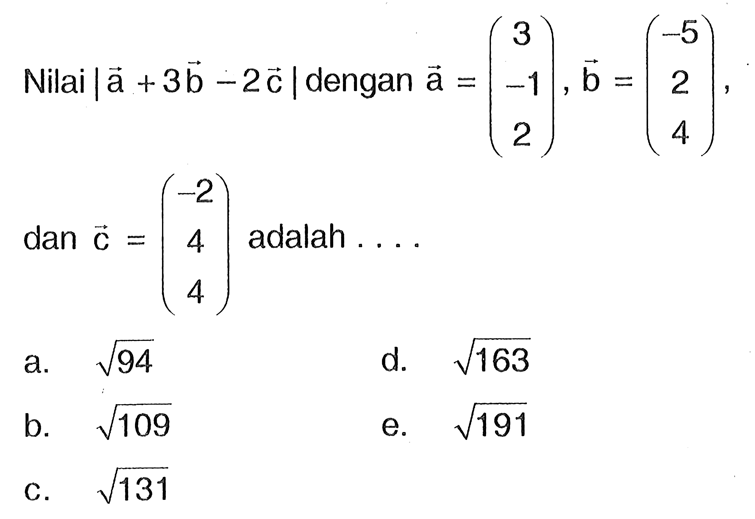 Nilai  |a+3 b-2 c|  dengan  a=(3  -1  2), b=(-5  2  4)   dan c=(-2  4  4)  adalah ....