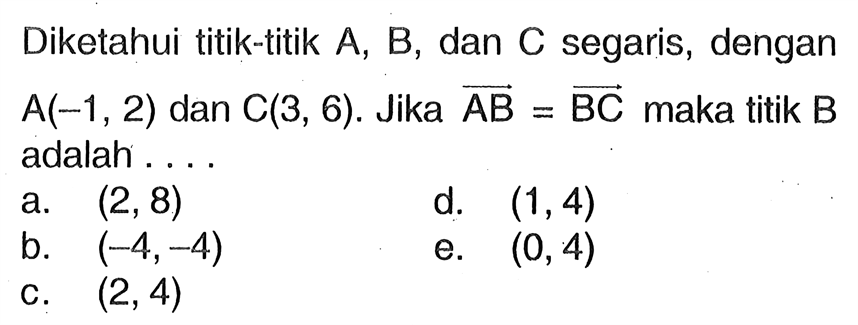 Diketahui titik-titik  A, B, dan C segaris, dengan A(-1,2) dan C(3,6). Jika vektor AB=vektor BC maka titik B adalah...