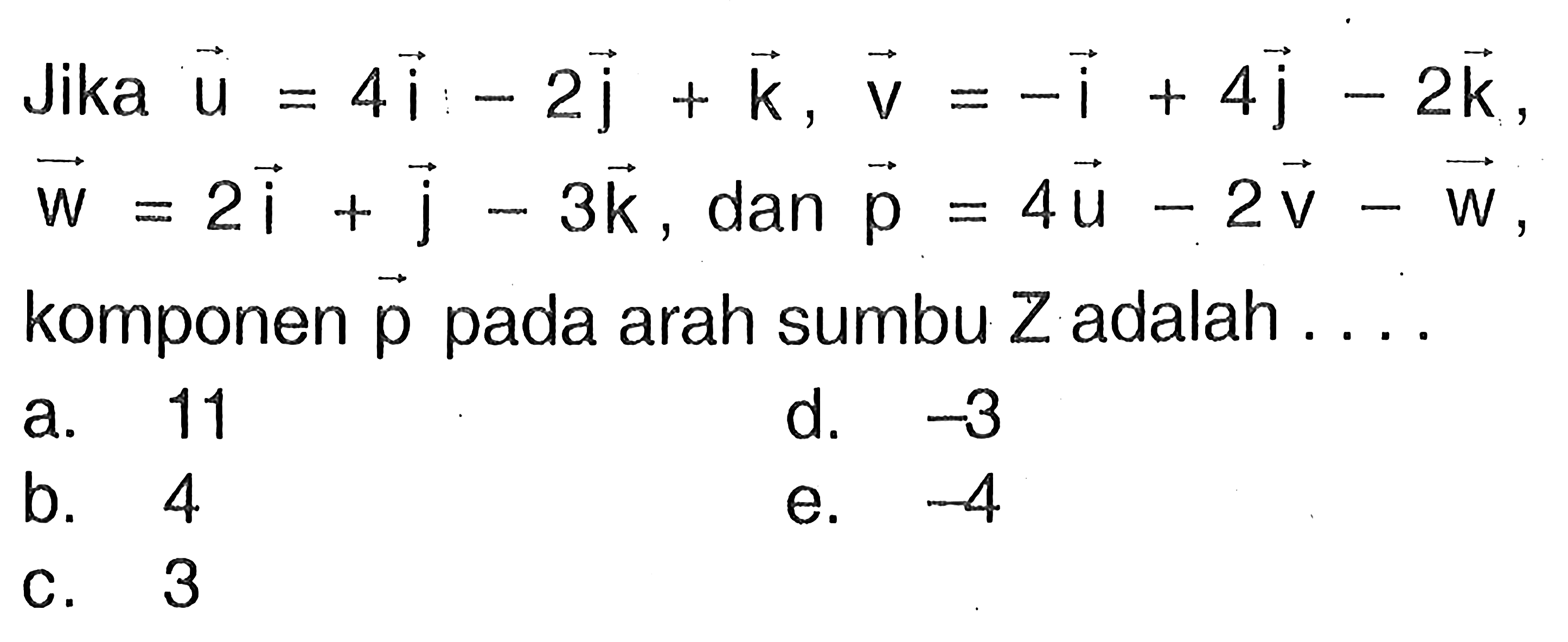 Jika vektor u=4i-2j+k, vektor v=-i+4j-2k, vektor w=2i+j-3k, dan p=4u-2v-w, komponen p pada arah sumbu Z adalah ....