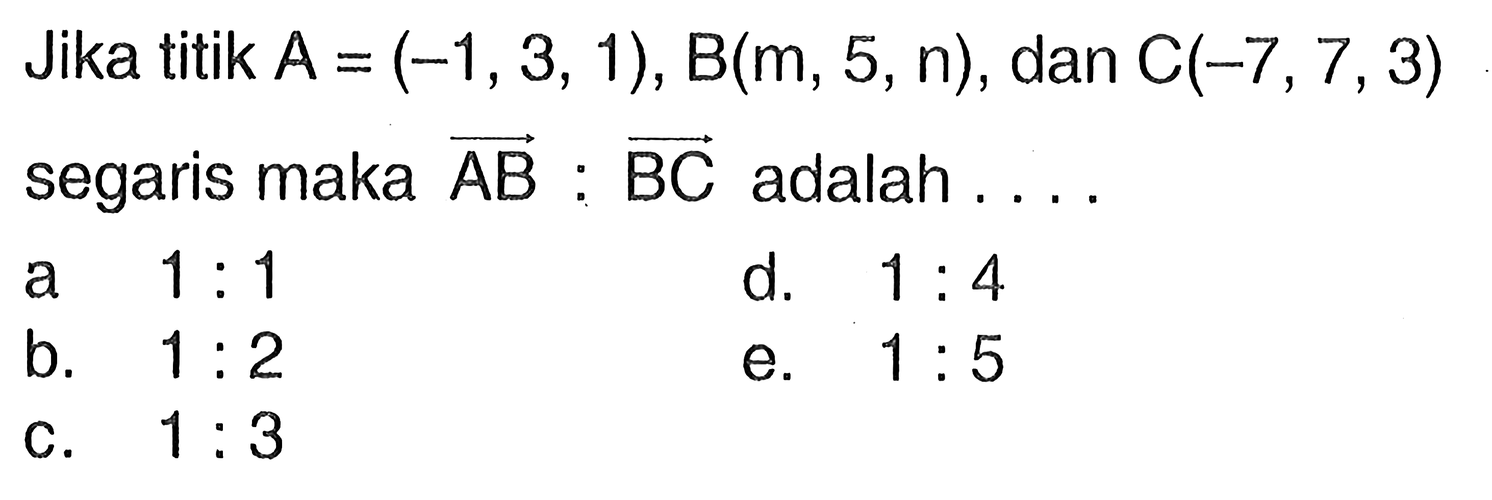 Jika titik A=(-1,3,1), B(m, 5, n), dan C(-7,7,3) segaris maka vektor AB:vektor BC adalah ...