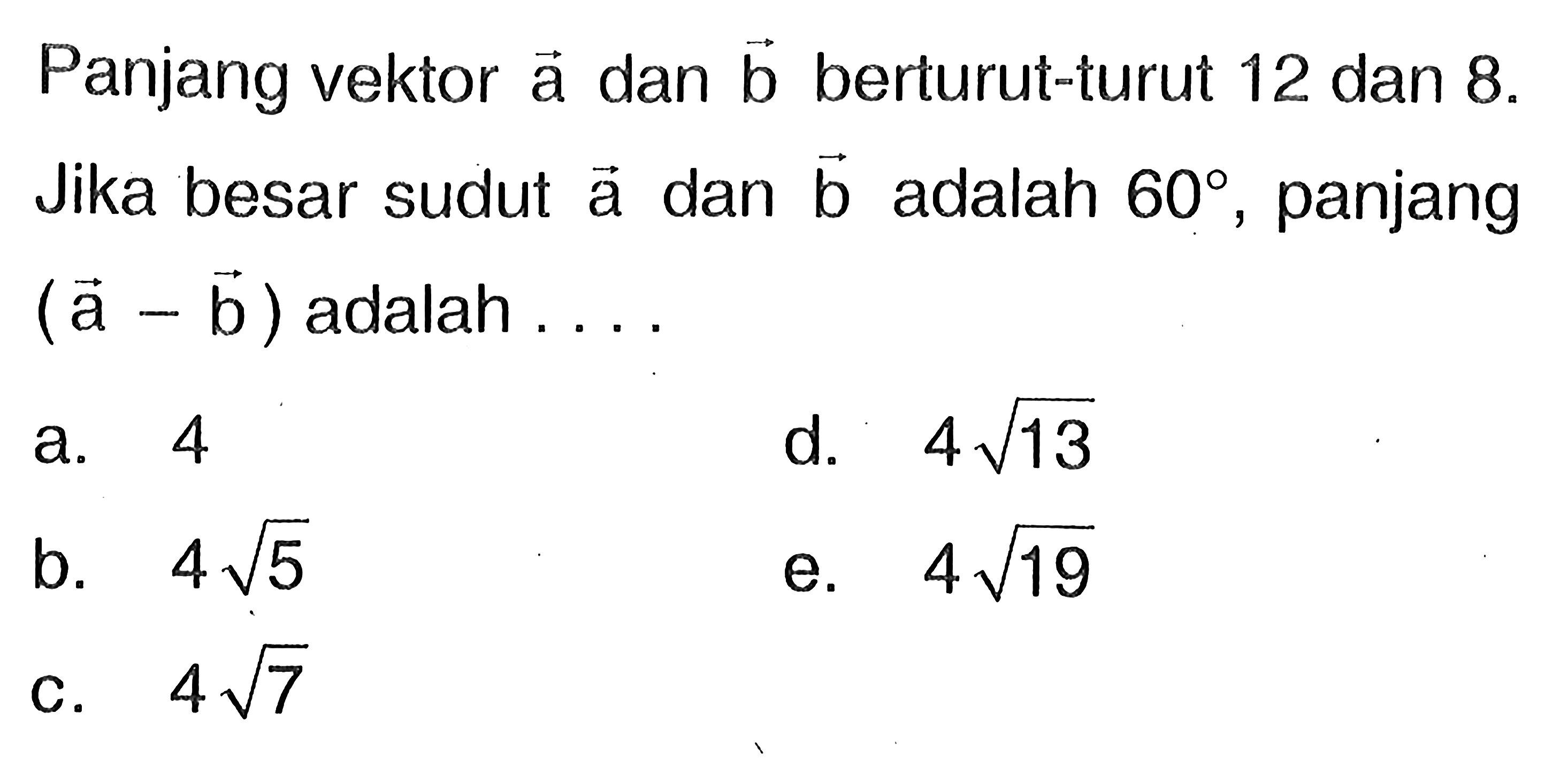 Panjang vektor a dan vektor b berturut-turut 12 dan 8. Jika besar sudut vektor a dan vektor b adalah 60, panjang vektor (a-b) adalah  ...
