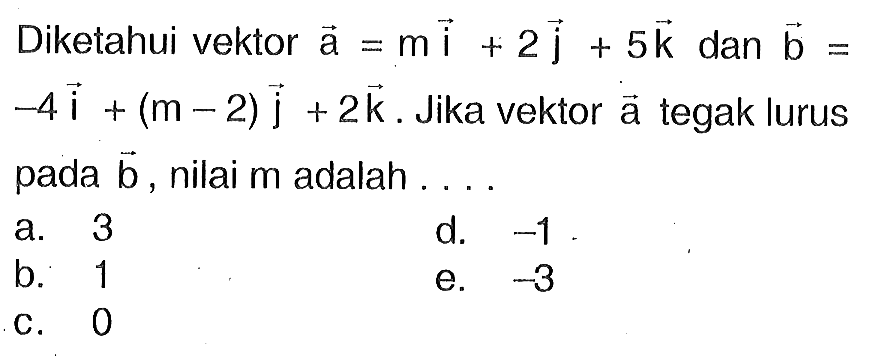 Diketahui vektor a=m vektor i+2 vektor j+5 vektor k dan vektor b= -4 vektor i+(m-2) vektor j+2 vektor k. Jika vektor a  tegak lurus pada vektor b, nilai m adalah ...