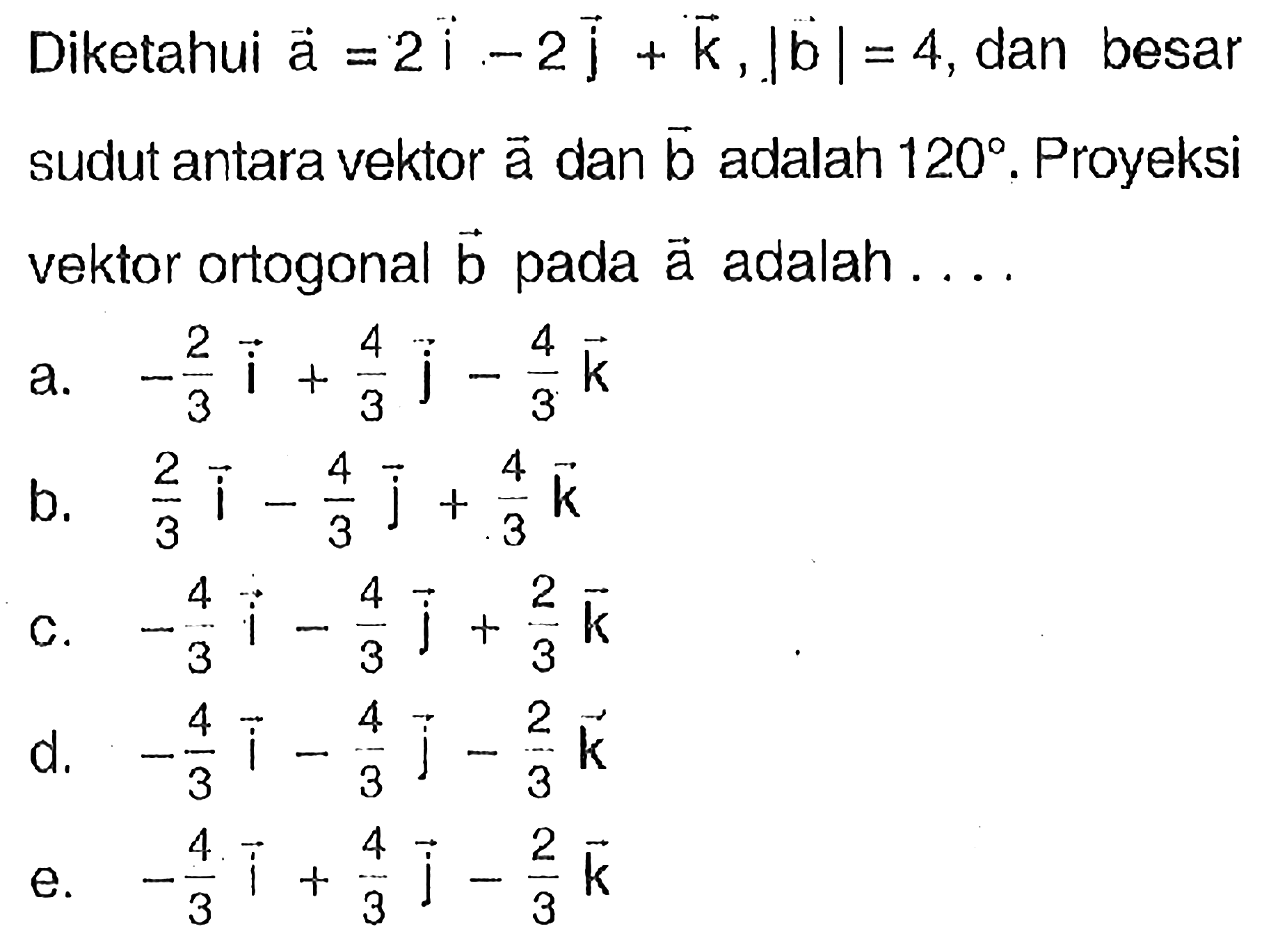 Diketahui vektor a=2 i-2 j+k, |b|=4, dan besar sudut antara vektor a dan b adalah 120. Proyeksi vektor ortogonal b pada a adalah ....