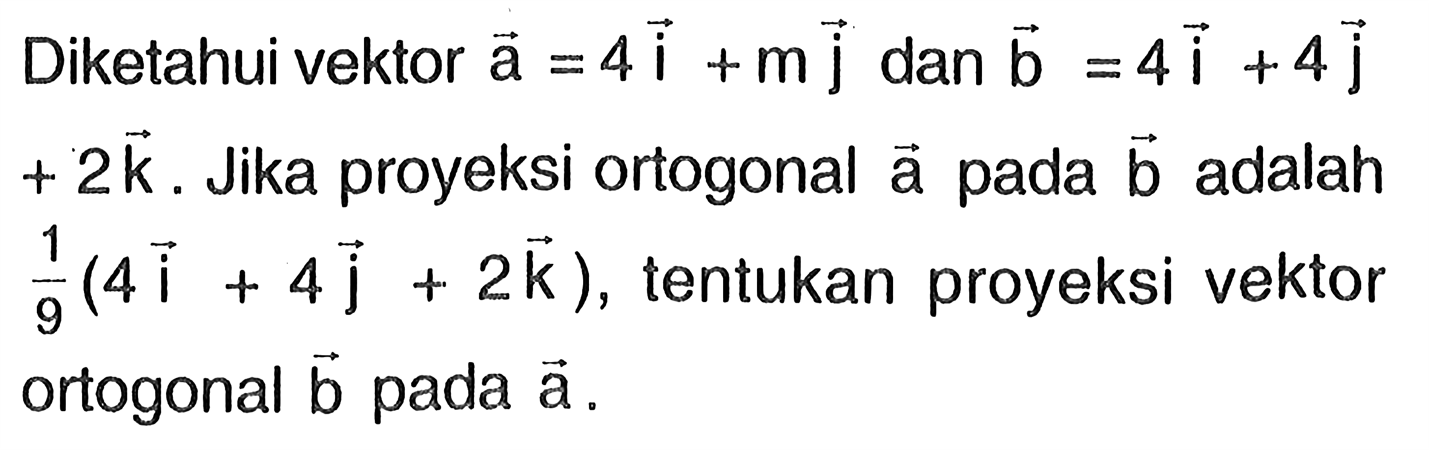 Diketahui vektor a=4i+mj dan b=4i+4j+2k. Jika proyeksi ortogonal a pada b adalah 1/9 (4i+4j+2k), tentukan proyeksi vektor ortogonal b pada a.