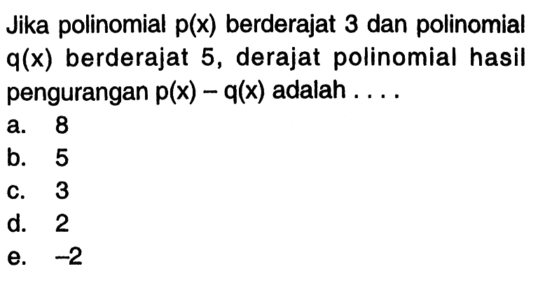 Jika polinomial p(x) berderajat 3 dan polinomial Jika q(x) berderajat 5, derajat polinomial hasil pengurangan p(x)-q(x) adalah ...