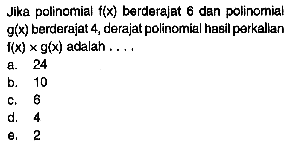 Jika polinomial f(x) berderajat 6 dan polinomial g(x) berderajat 4, derajat polinomial hasil perkallan f(x)xg(x) adalah ...