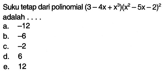 Suku tetap dari polinomial (3-4x+x^3)(x^2-5x-2)^2 adalah . . . .