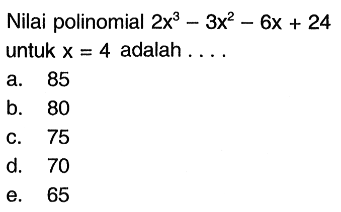 Nilai polinomial 2x^3-3x^2-6x+24 untuk x=4 adalah ...