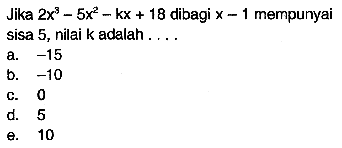 Jika 2x^3-5x^2-kx+18 dibagi x-1 mempunyai sisa 5, nilai k adalah . . . .