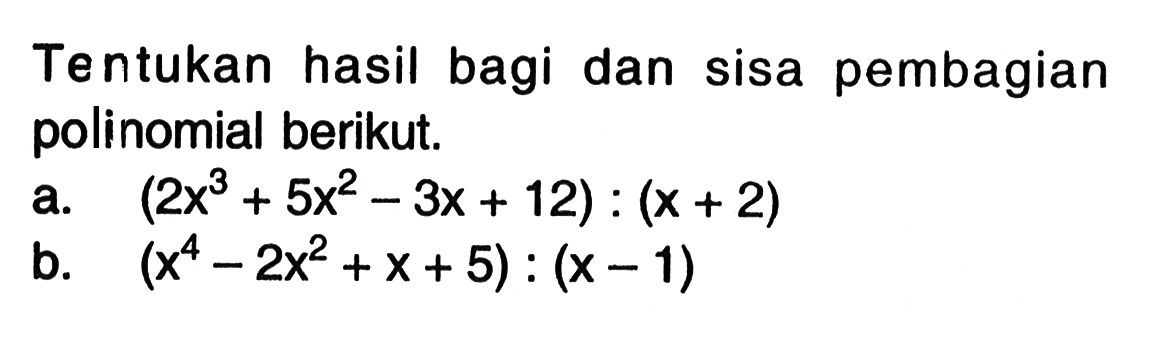 Tentukan hasil bagi dan sisa pembagian polinomial berikut. a. (2x^3+5x^2-3x+12):(x+2) b. (x^4-2x^2+x+5):(x-1)