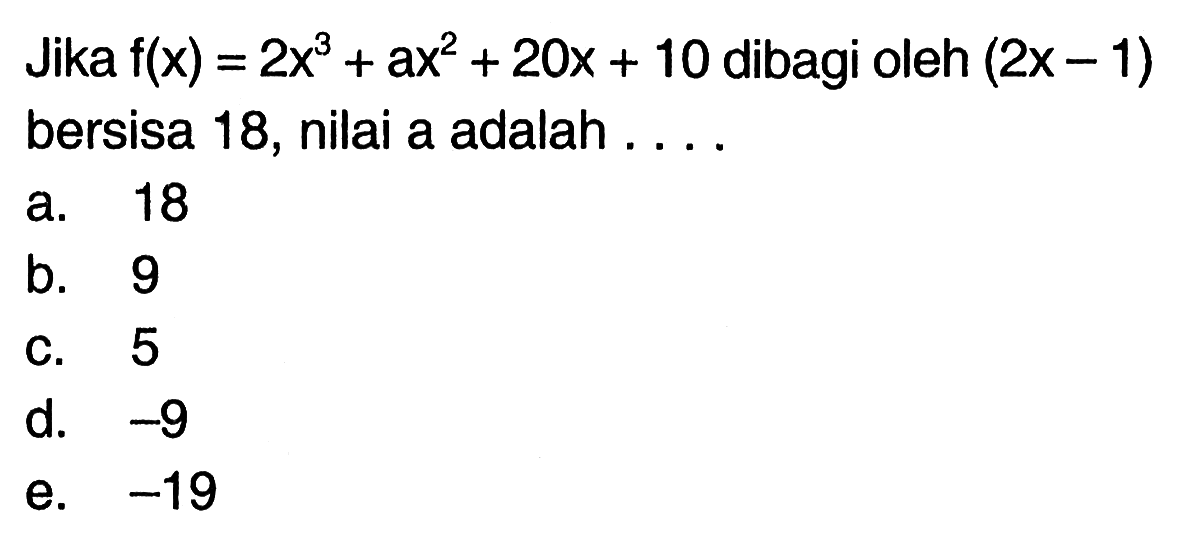 Jika f(x)=2x^3+ax^2+20x+10 dibagi oleh (2x-1) bersisa 18, nilai a adalah . . . .