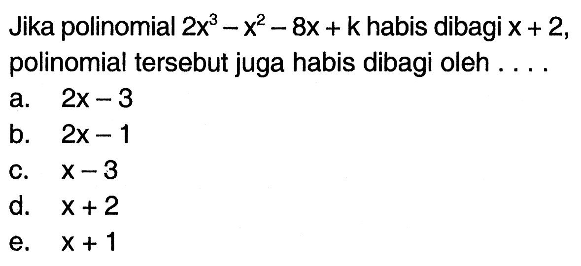 Jika polinomial 2x^3-x^2-8x+k habis dibagi x+2, polinomial tersebut juga habis dibagi oleh . . . .