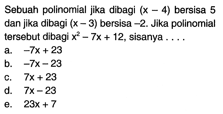 Sebuah polinomial jika dibagi (x-4) bersisa 5 dan jika dibagi (x-3) bersisa -2, Jika polinomial tersebut dibagi x^2-7x+12, sisanya ....