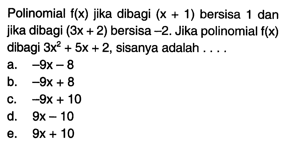 Polinomial f(x) jika dibagi (x+1) bersisa 1 dan jika dibagi (3x+2) bersisa -2. Jika polinomial f(x) dibagi 3x^2+5x+2, sisanya adalah ....