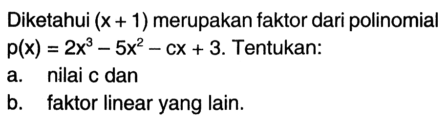 Diketahui (x+1) merupakan faktor dari polinomial p(x)=2x^3-5x^2-cx+3. Tentukan: a. nilai c dan b. faktor linear yang lain.