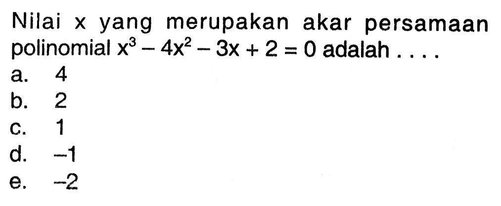 Nilai yang merupakan akar persamaan polinomial x^3-4x^2-3x+2=0 adalah ...