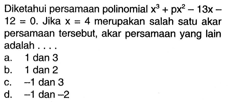 Diketahui persamaan polinomial x^3+px^2-13x-12=0 Jika x=4 merupakan salah satu akar persamaan tersebut, akar persamaan yang lain adalah