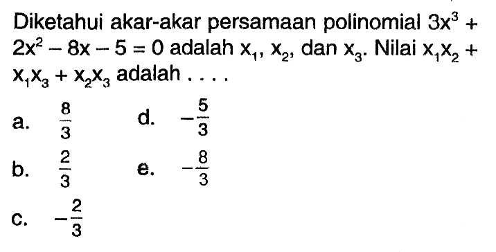 Diketahui akar-akar persamaan polinomial 3x^3+2x62-8x-5=0 adalah x1,x2,dan x3. Nilai x1x2+x1x3+x2x3 adalah . . . .