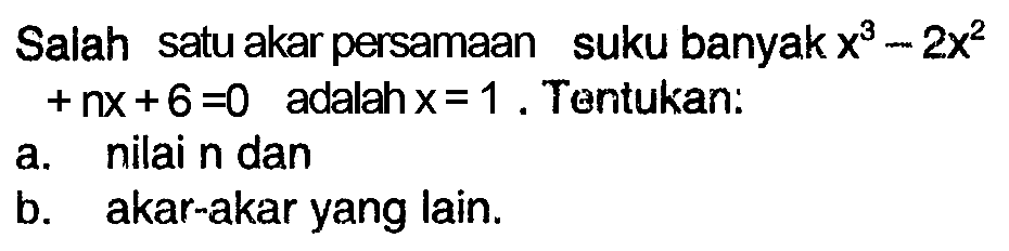 Salah satu akar persamaan suku banyak x^3-2x^2+nx+6=0 adalah x=1. Tentukan: a. nilai n dan b. akar-akar yang lain.