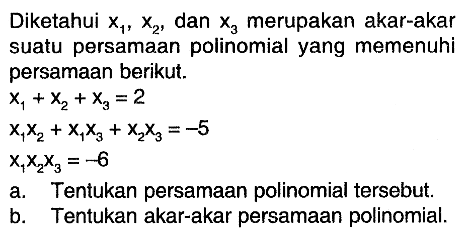 Diketahui x1, x2, dan x3 merupakan akar-akar suatu persamaan polinomial yang memenuhi persamaan berikut. x1+x2+x3=2 x1x2+x1x3+x2x3=-5 x1x2x3=-6 a. Tentukan persamaan polinomial tersebut. b. Tentukan akar-akar persamaan polinomial.