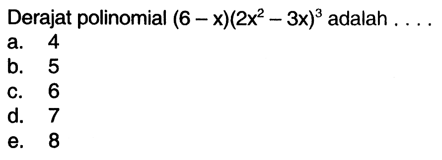 Derajat polinomial (6-x)(2x^2-3x)^3 adalah . . . .