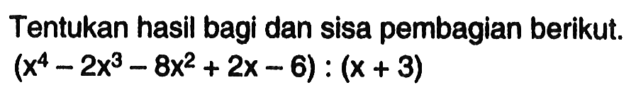 Tentukan hasil bagi dan sisa pembagian berikut. (x^4-2x^3-8x^2+2x-6) : (x+3)