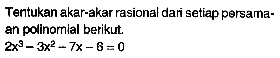 Tentukan akar-akar rasional dari setiap persamaan polinomial berikut. 2x^3-3x^2-7x-6=0