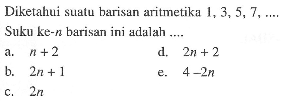 Diketahui suatu barisan aritmetika 1,3,5,7, ... Suku ke-n barisan ini adalah ....