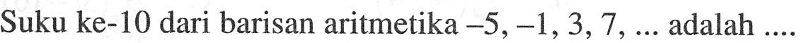 Suku ke-10 dari barisan aritmetika  -5,-1,3,7, ...  adalah ....