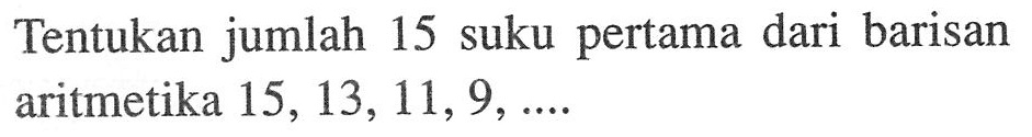 Tentukan jumlah 15 suku pertama dari barisan aritmetika 15,13,11,9,  ....