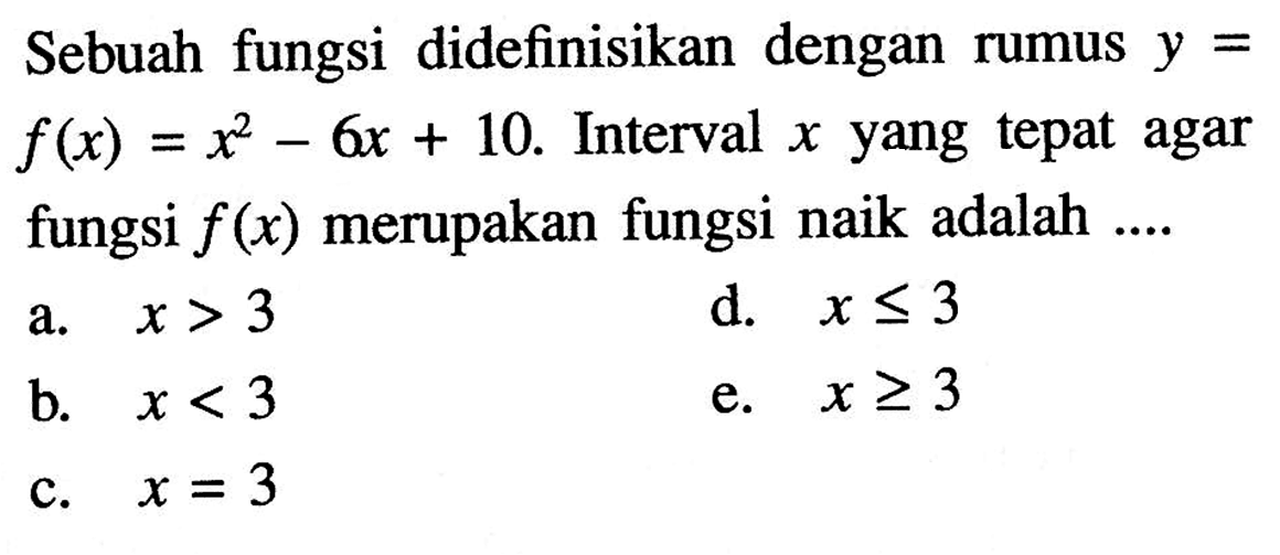 Sebuah fungsi didefinisikan dengan rumus  y=   f(x)=x^2 - 6x + 10 . Interval  x  yang tepat agar fungsi  f(x)  merupakan fungsi naik adalah ....