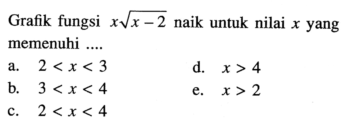 Grafik fungsi  x akar(x-2) naik untuk nilai x yang memenuhi ....