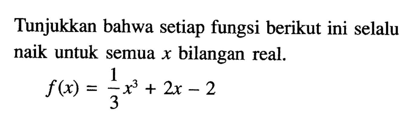 Tunjukkan bahwa setiap fungsi berikut ini selalu naik untuk semua x bilangan real.f(x)=1/3 x^3+2x-2