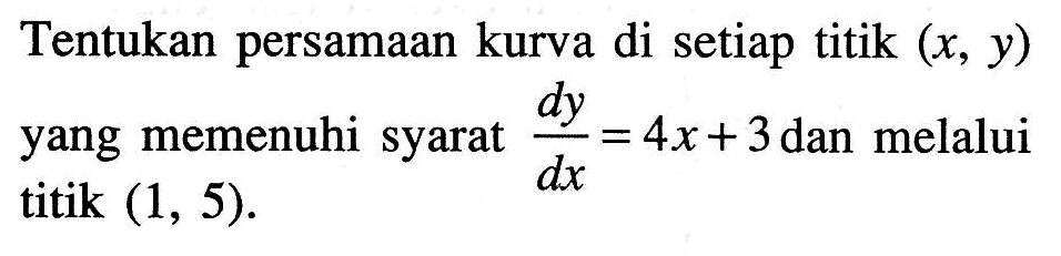 Tentukan persamaan kurva di setiap titik  (x, y)  yang memenuhi syarat  dy/d x=4x+3  dan melalui titik  (1,5) .