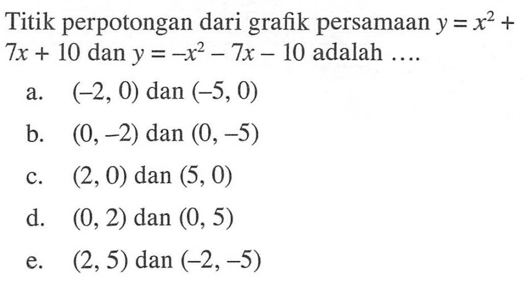 Titik perpotongan dari grafik persamaan y = x^2 + 7x + 10 dan y = -x^2 - 7x - 10 adalah ...