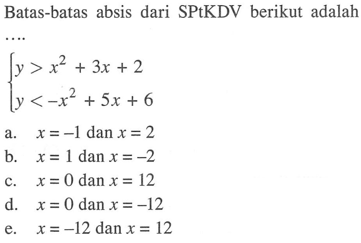 Batas-batas absis dari SPtKDV berikut adalah.... y>x^2+3x+2 y<-x^2+5x+6