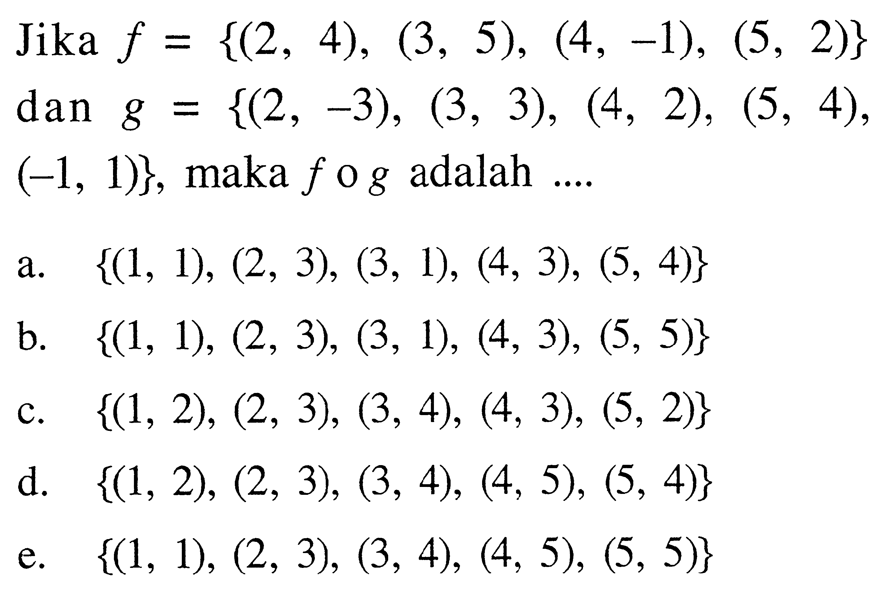 Jika f={(2,4),(3,5),(4,-1),(5,2)}  dan g={(2,-3),(3,3),(4,2),(5,4)  (-1,1)}, maka f o g adalah ... 