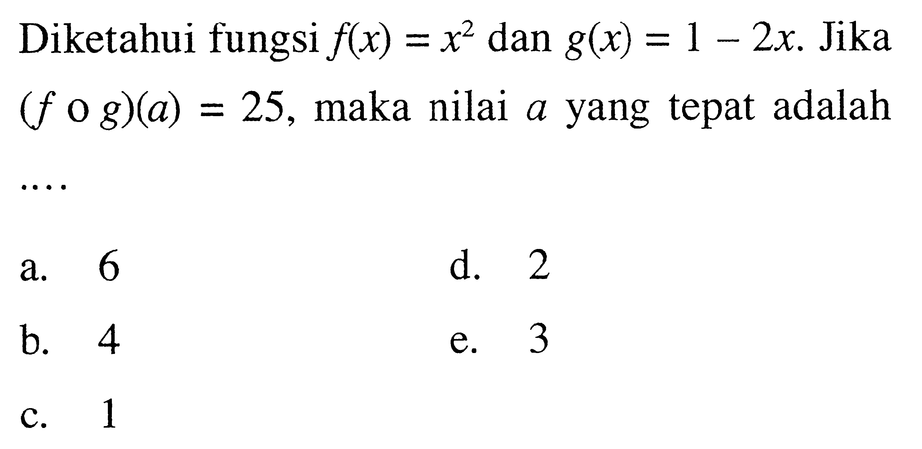 Diketahui fungsi f(x)=x^2 dan g(x)=1-2x. Jika (fog)(a)=25, maka nilai a yang tepat adalah ....