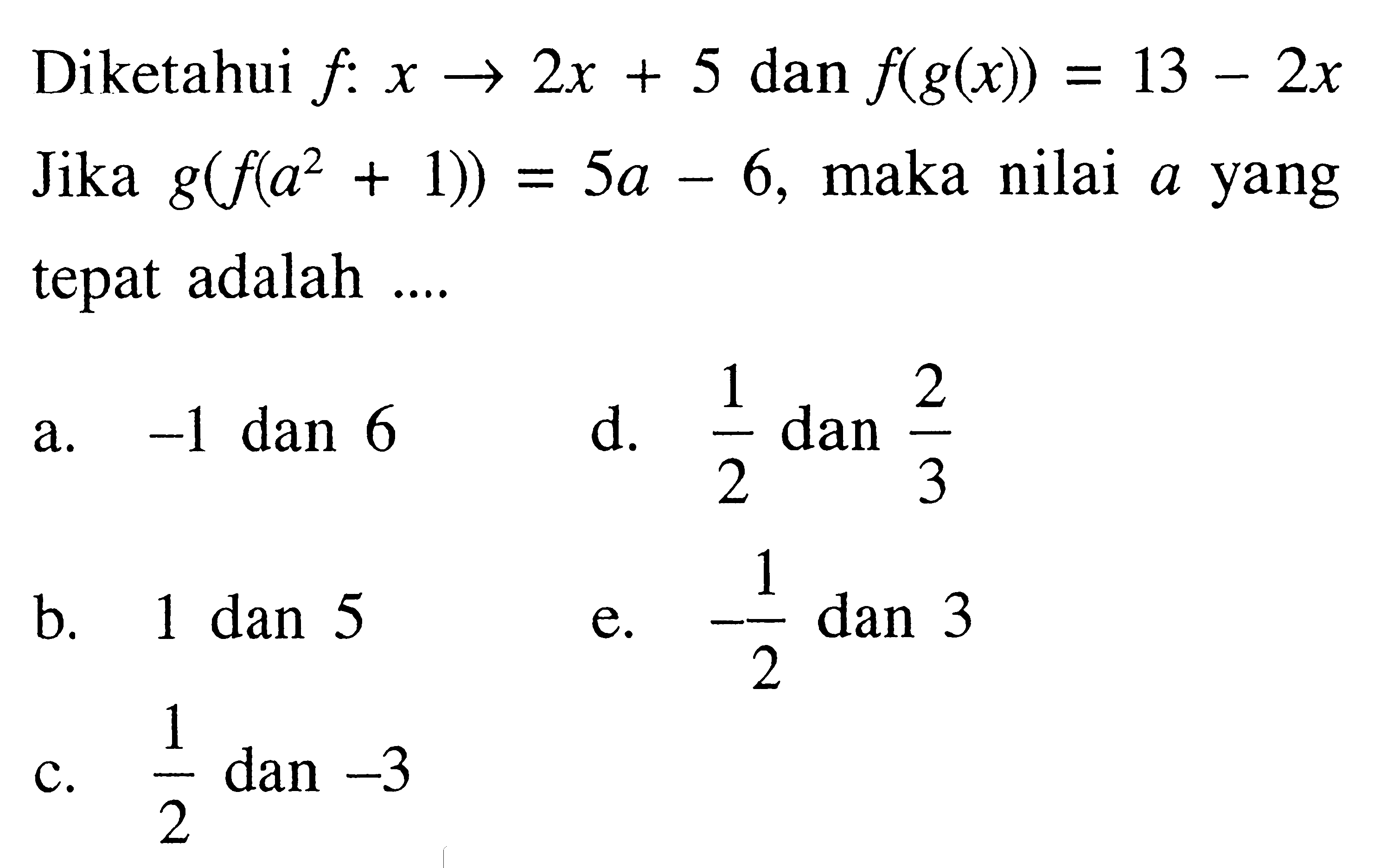 Diketahui f:x->2x+5 dan f(g(x))=13-2x Jika g(f(a^2+1))=5a-6, maka nilai a yang tepat adalah ....