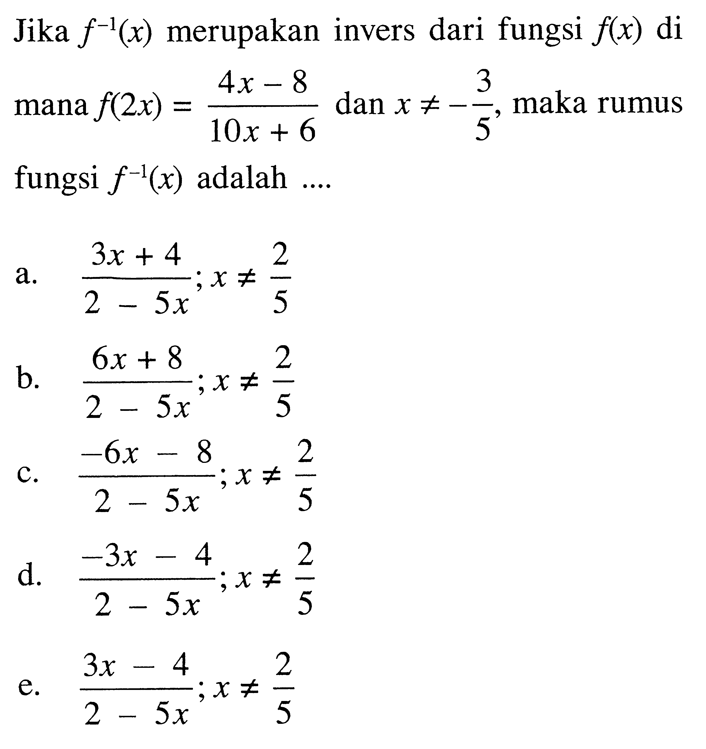 Jika  f^-1(x)  merupakan invers dari fungsi  f(x)  di  mana f(2 x)=4 x-8/10 x+6  dan  x =/=-3/5 , maka rumus fungsi  f^-1(x)  adalah ....