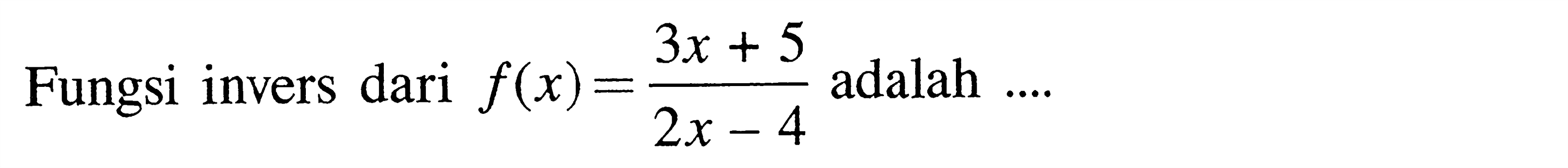 Fungsi invers dari f(x)=(3x+5)/(2x-4) adalah ....