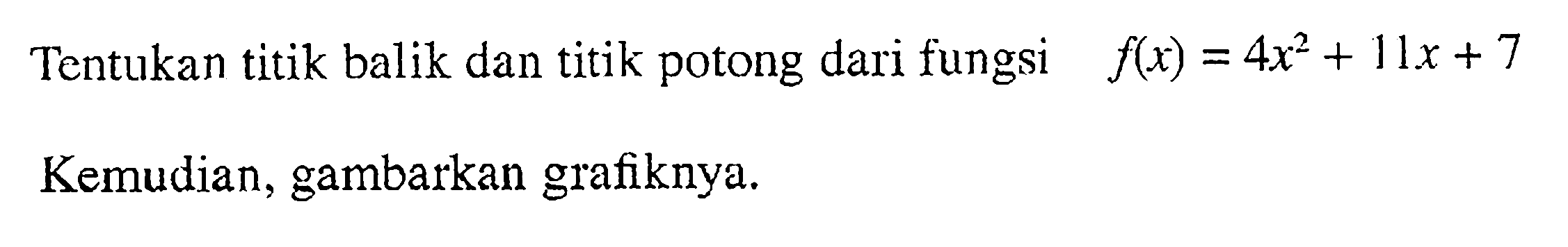 Tentukan titik balik dan titik potong dari fungsi f(x) = 4x^2 + 11x + 7 Kemudian, gambarkan grafiknya.