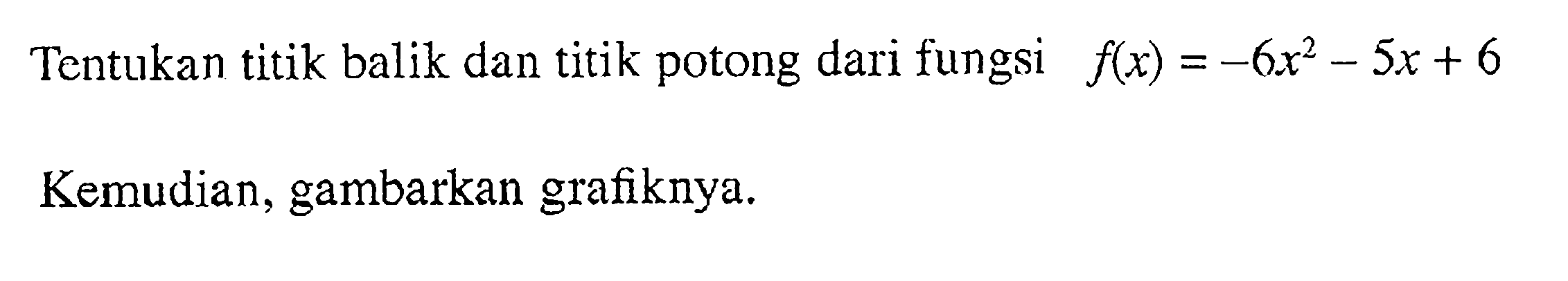 Tentukan titik balik dan titik potong dari fungsi f(x)=-6x^2-5x+6 Kemudian, gambarkan grafiknya.