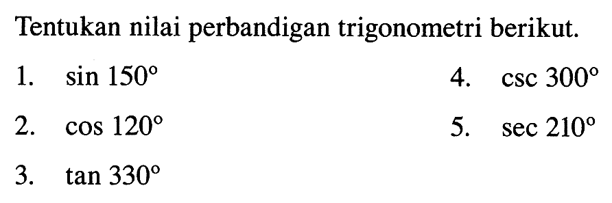 Tentukan nilai perbandigan trigonometri berikut.1.  sin 150 4.  csc 300 2.  cos 120 5.  sec 210 3.  tan 330 